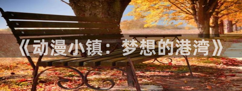 age动漫专注动漫的门户网站：《动漫小镇：梦想的港湾》