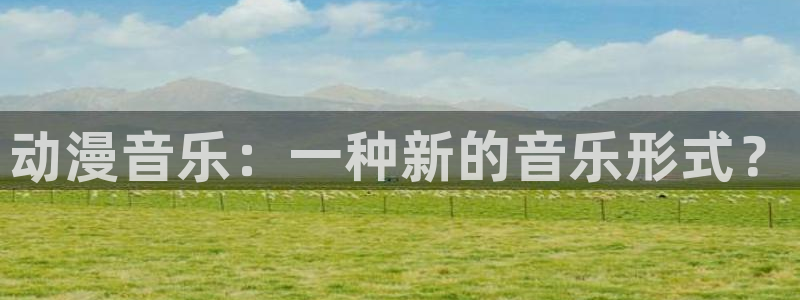 age动漫官网在线入口：动漫音乐：一种新的音乐形式？