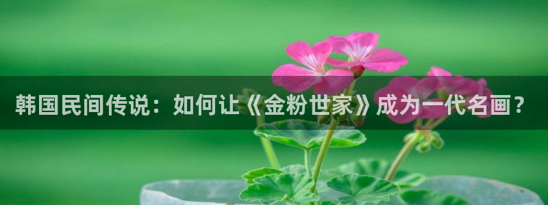 age动漫樱花：韩国民间传说：如何让《金粉世家》成为一代名画？